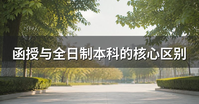 函授与全日制本科的核心区别