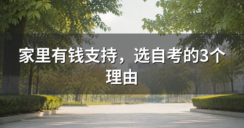 家里有钱支持，选自考的3个理由