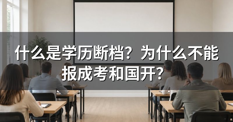 什么是学历断档?为什么不能报成考和国开?