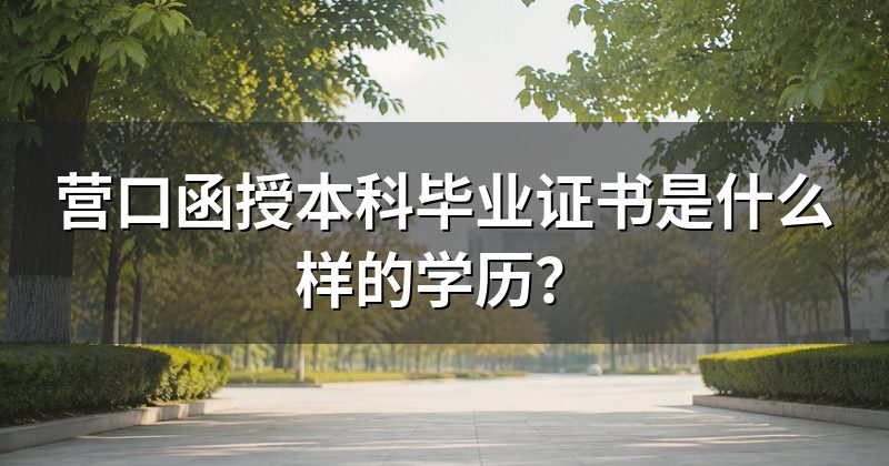 营口函授本科毕业证书是什么样的学历?