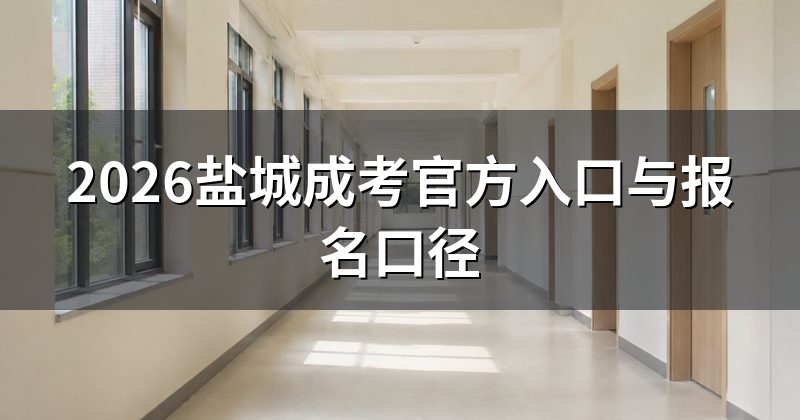 2026盐城成考官方入口与报名口径