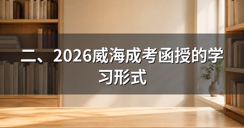 二、2026威海成考函授的学习形式