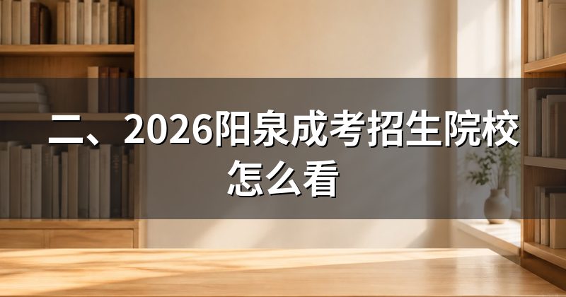 二、2026阳泉成考招生院校怎么看