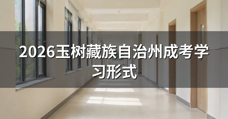 2026玉树藏族自治州成考学习形式