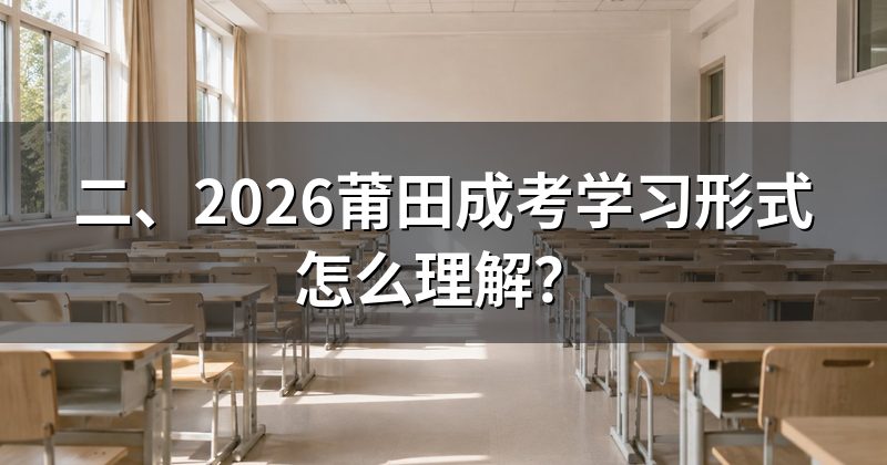 二、2026莆田成考学习形式怎么理解？