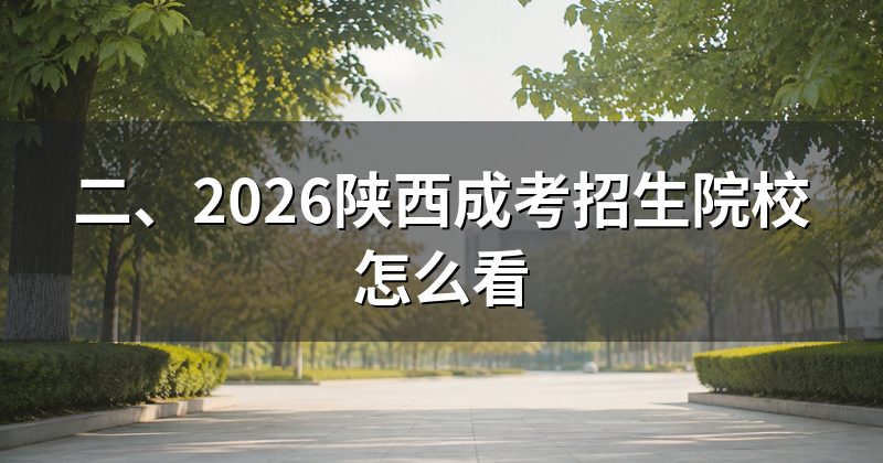 二、2026陕西成考招生院校怎么看
