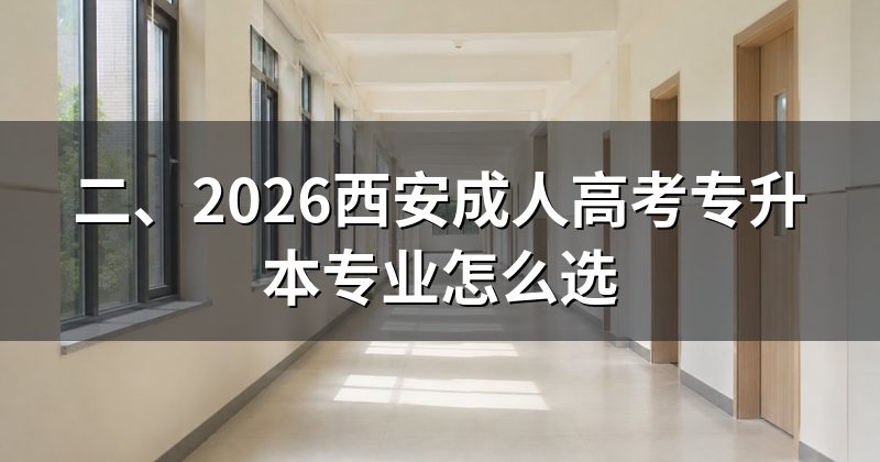 二、2026西安成人高考专升本专业怎么选