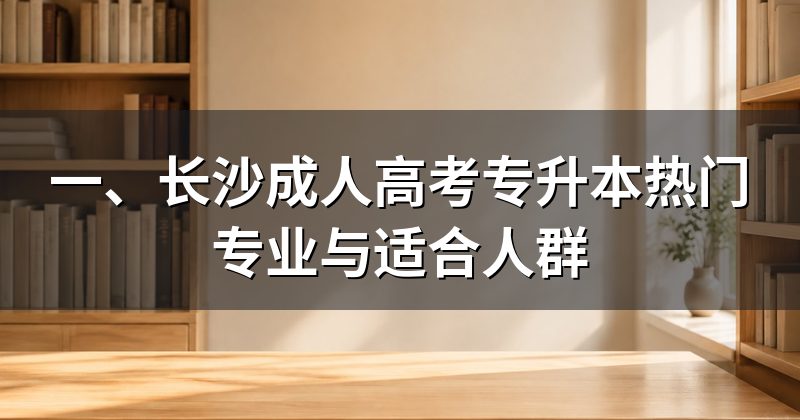 一、长沙成人高考专升本热门专业与适合人群