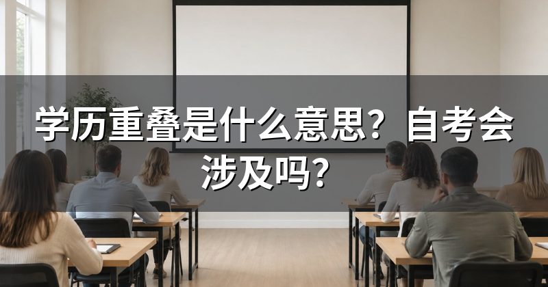 学历重叠是什么意思?自考会涉及吗?