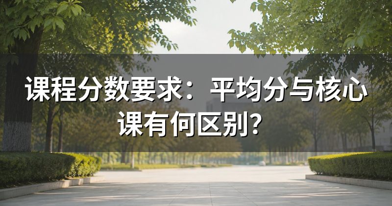 课程分数要求:平均分与核心课有何区别?