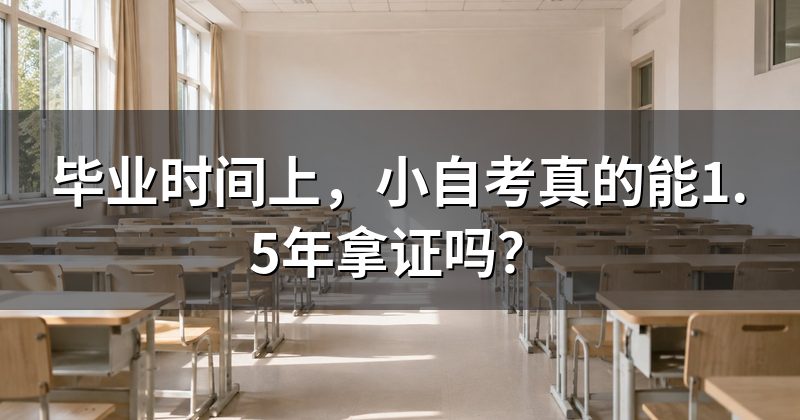 毕业时间上,小自考真的能1.5年拿证吗?