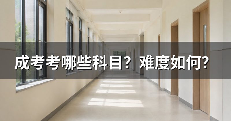 成考考哪些科目？难度如何？