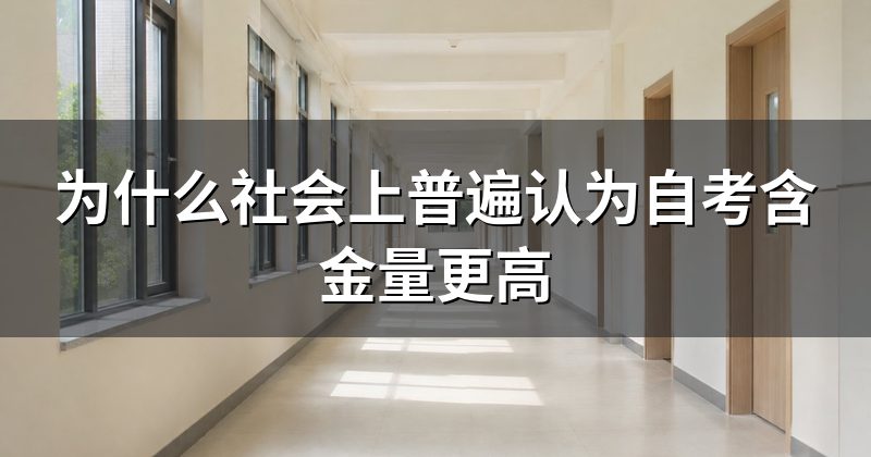为什么社会上普遍认为自考含金量更高