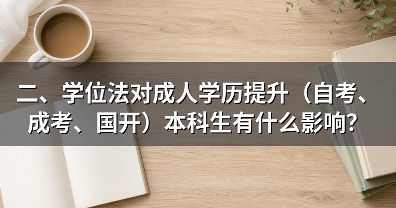 二、学位法对成人学历提升(自考、成考、国开)本科生有什么影响?