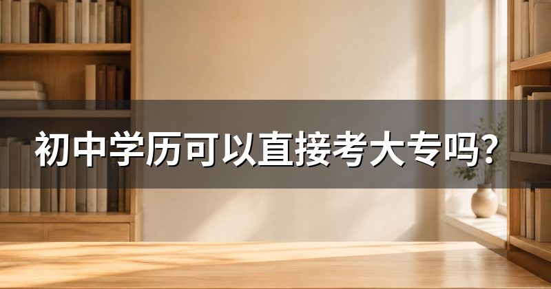 初中学历可以直接考大专吗?