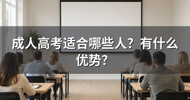 成人高考适合哪些人?有什么优势?