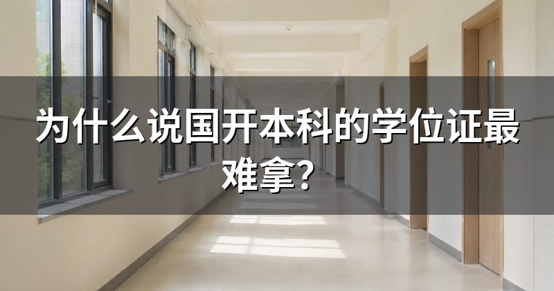 为什么说国开本科的学位证最难拿?