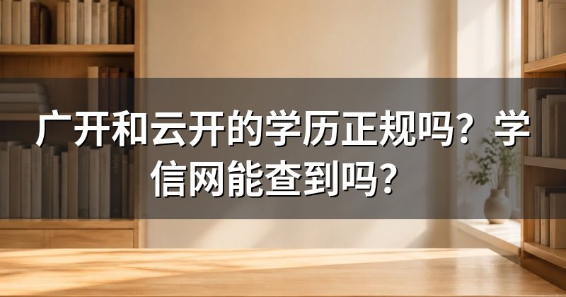 广开和云开的学历正规吗?学信网能查到吗?