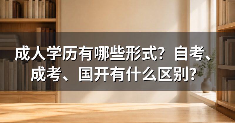 成人学历有哪些形式?自考、成考、国开有什么区别?