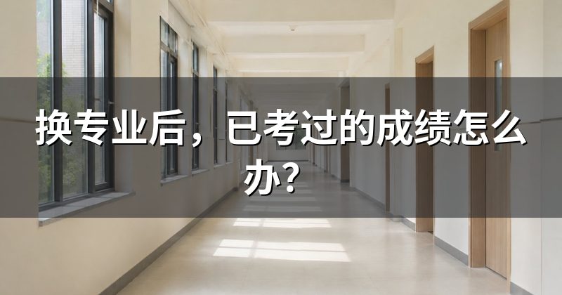 换专业后,已考过的成绩怎么办?