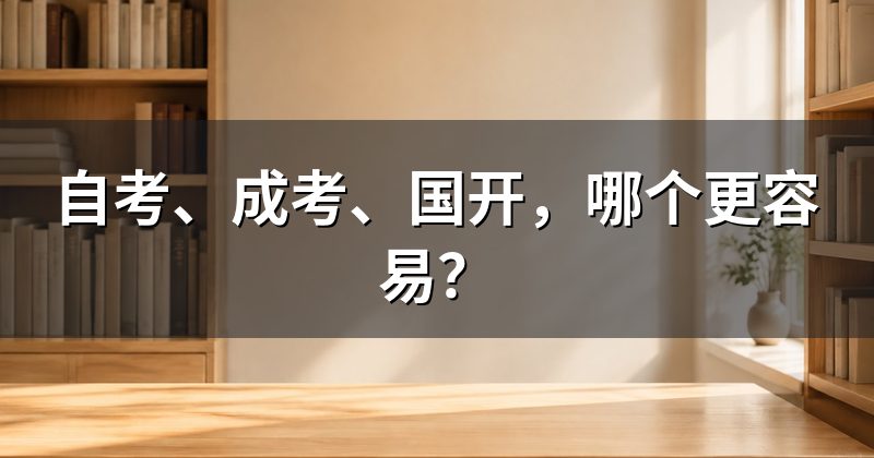 自考、成考、国开,哪个更容易?
