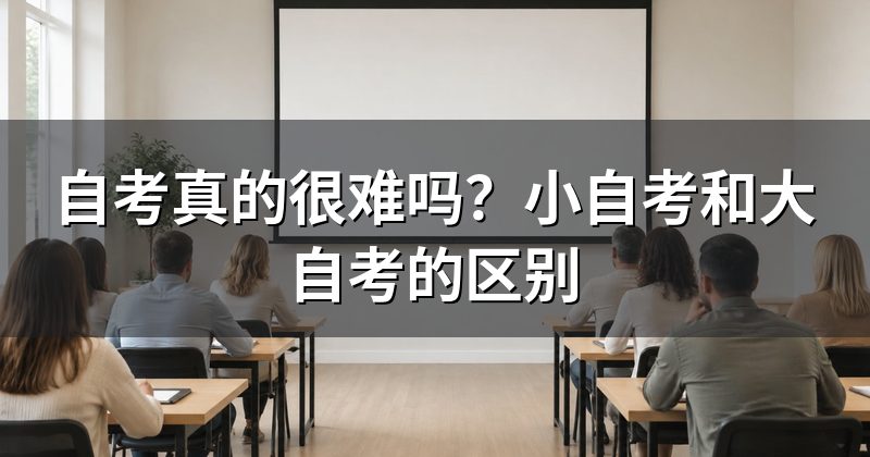 自考真的很难吗?小自考和大自考的区别