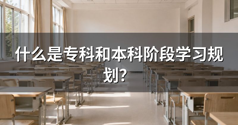 什么是专科和本科阶段学习规划?