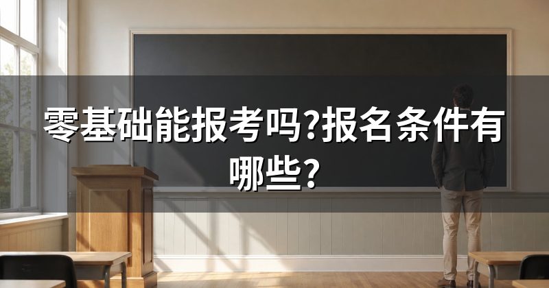 零基础能报考吗?报名条件有哪些?