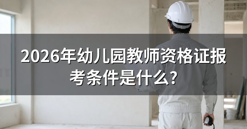 2026年幼儿园教师资格证报考条件是什么?