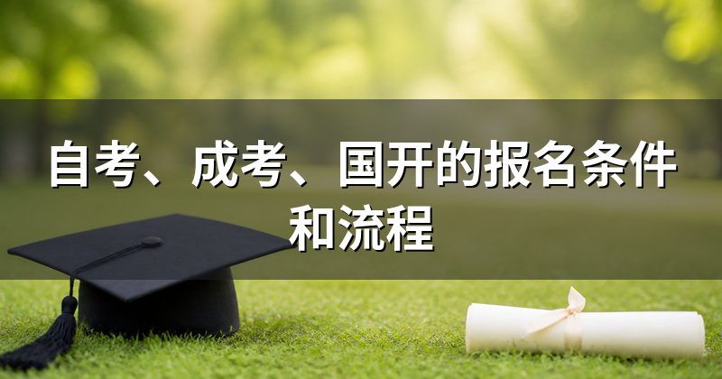 自考、成考、国开的报名条件和流程