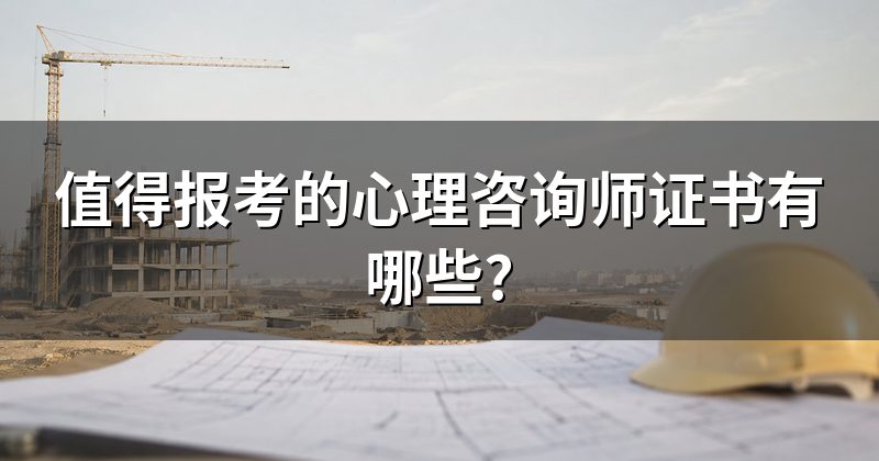 值得报考的心理咨询师证书有哪些?