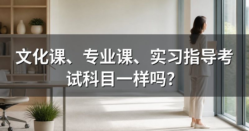 文化课、专业课、实习指导考试科目一样吗?