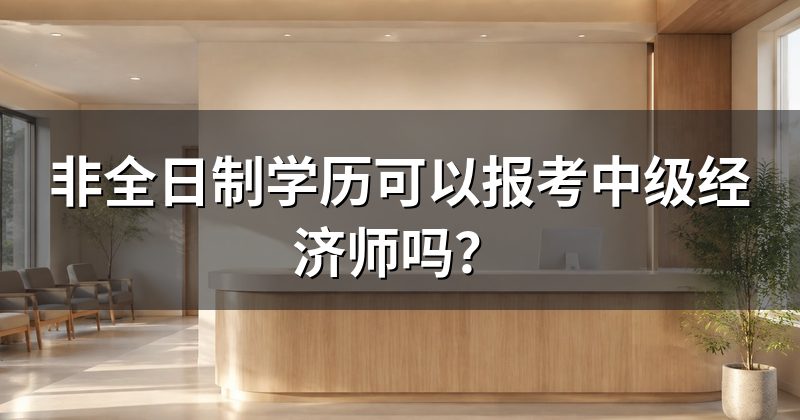 非全日制学历可以报考中级经济师吗?