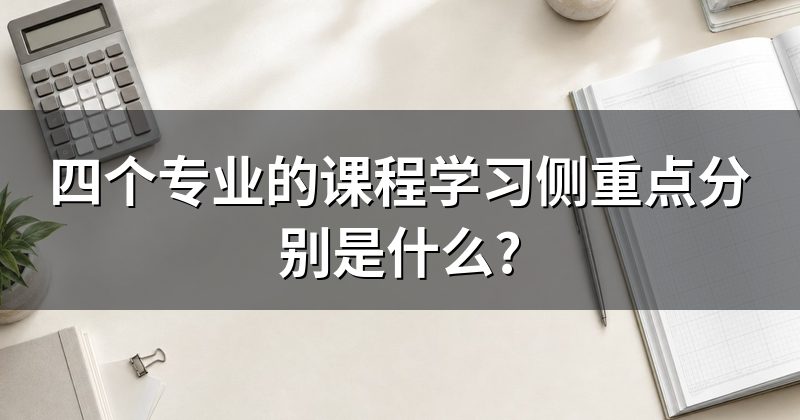 四个专业的课程学习侧重点分别是什么?