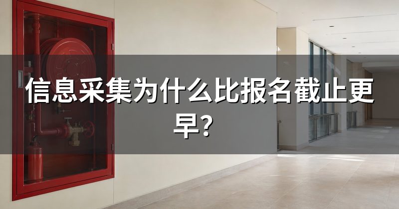 信息采集为什么比报名截止更早?