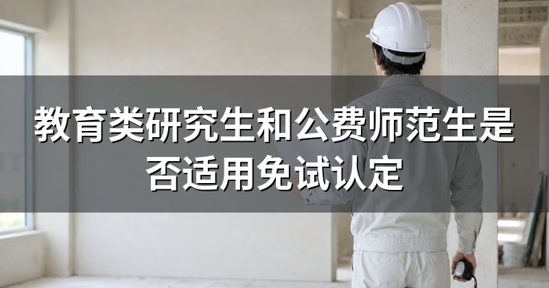 教育类研究生和公费师范生是否适用免试认定