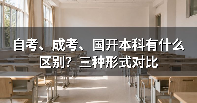 自考、成考、国开本科有什么区别？三种形式对比