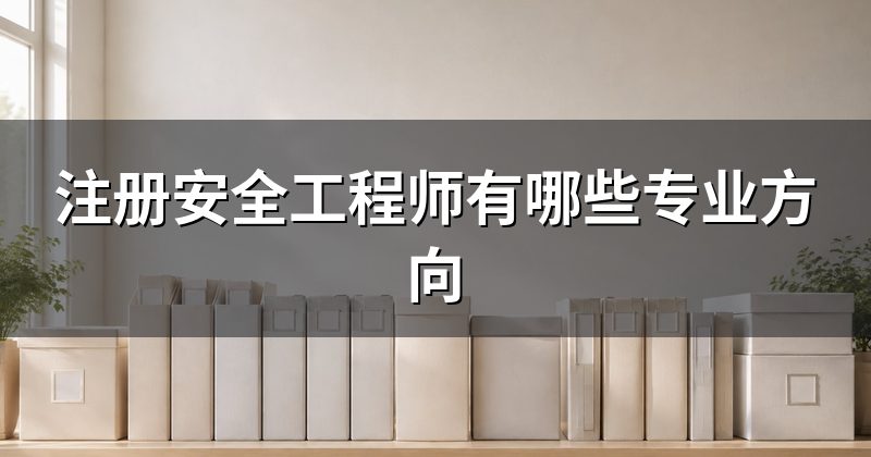 注册安全工程师有哪些专业方向