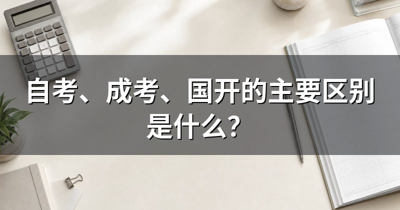自考、成考、国开的主要区别是什么?