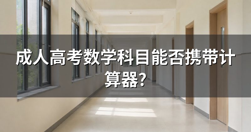 成人高考数学科目能否携带计算器?