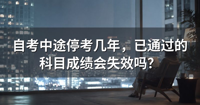 自考中途停考几年,已通过的科目成绩会失效吗?