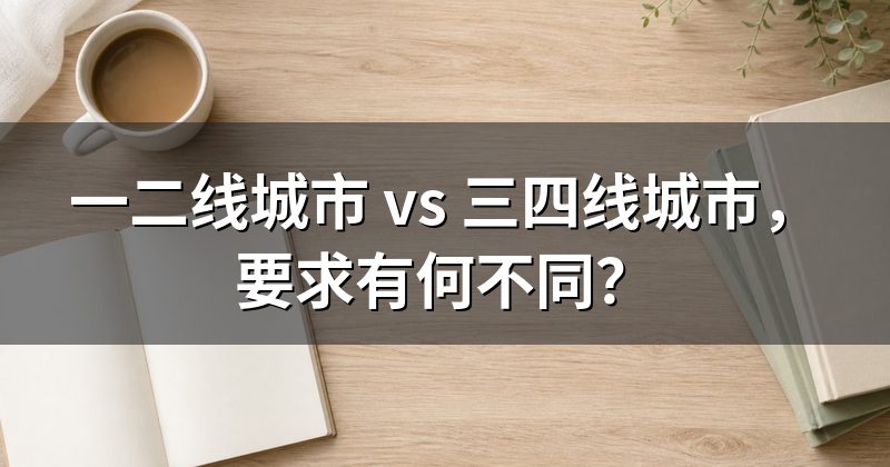 一二线城市 vs 三四线城市,要求有何不同?