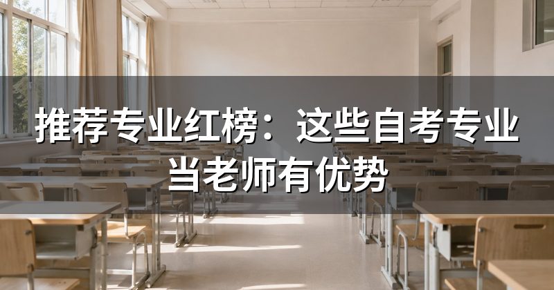 推荐专业红榜:这些自考专业当老师有优势