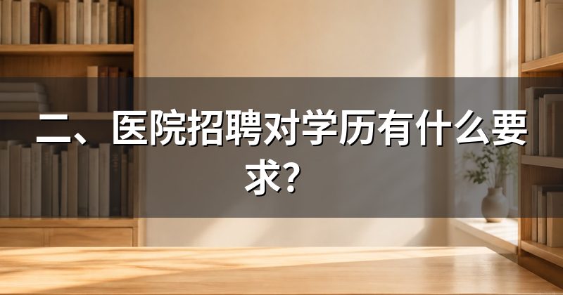 二、医院招聘对学历有什么要求？