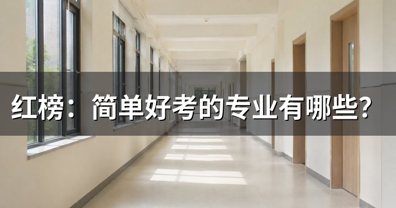 红榜:简单好考的专业有哪些?