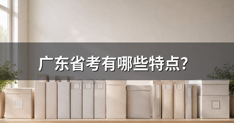 广东省考有哪些特点?