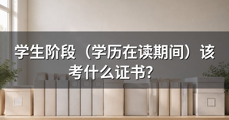 学生阶段(学历在读期间)该考什么证书?