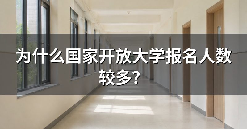 为什么国家开放大学报名人数较多？