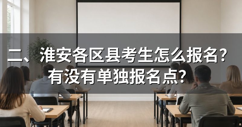二、淮安各区县考生怎么报名？有没有单独报名点？