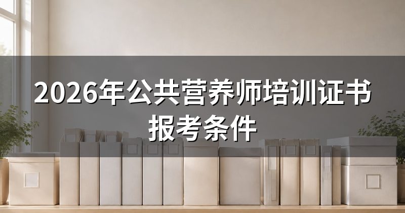 2026年公共营养师培训证书报考条件